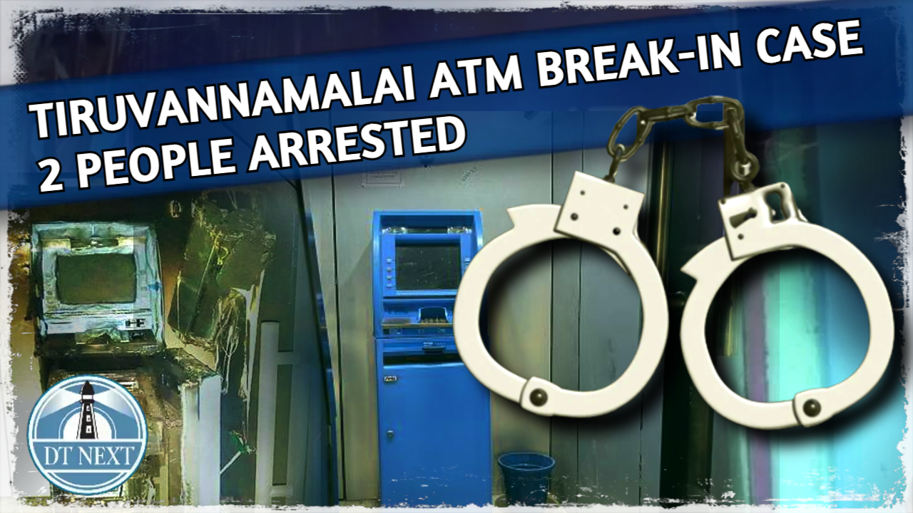 Tiruvannamalai ATM break-in case: 2 people arrested Tiruvannamalai ATM break-in case: 2 people arrested