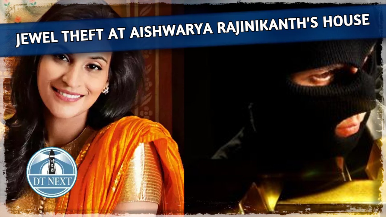 Jewel theft at Aishwarya Rajinikanths House Jewel theft at Aishwarya Rajinikanths House
