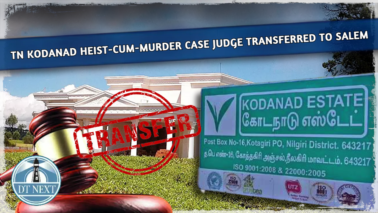 Kodanad heist-cum-murder case judge transferred to Salem Kodanad heist-cum-murder case judge transferred to Salem