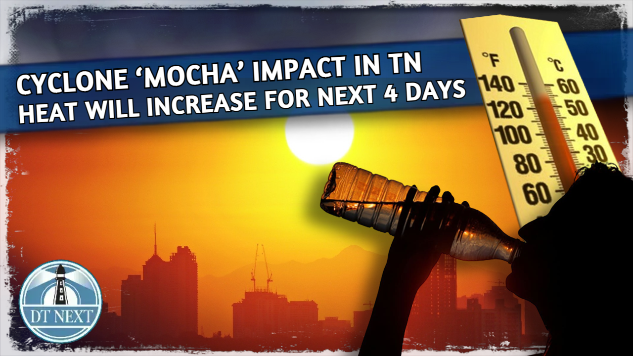 Cyclone ‘Mocha’ to increase Hot weather in TN Cyclone ‘Mocha’ to increase Hot weather in TN