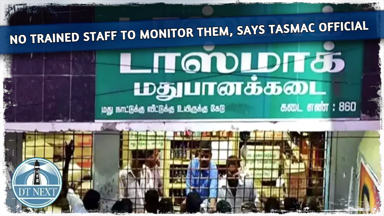 No trained staff to monitor them, says Tasmac official No trained staff to monitor them, says Tasmac official
